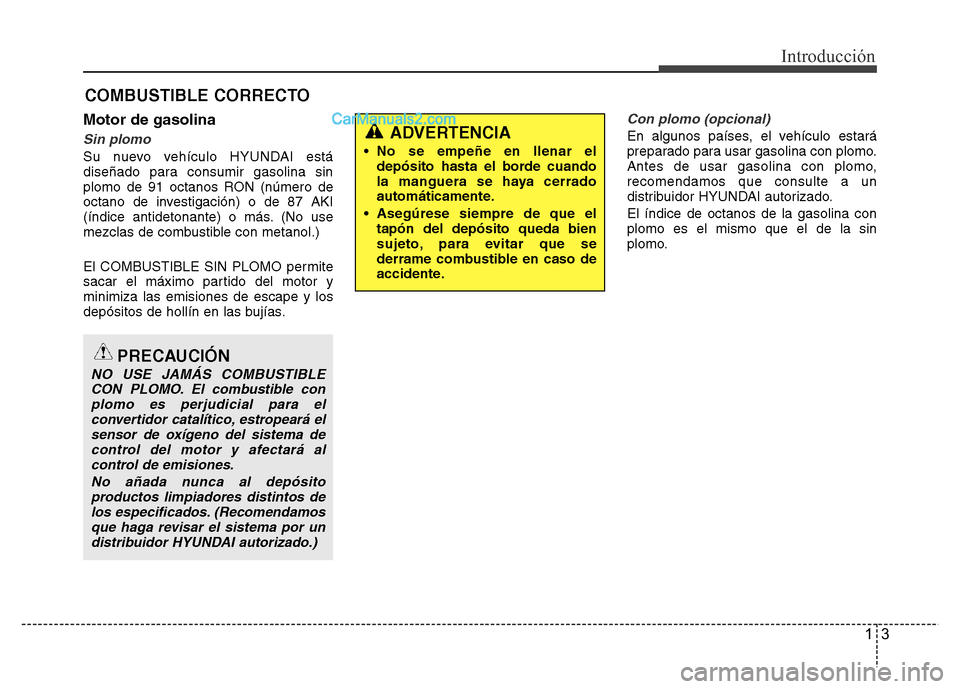 Hyundai H-1 (Grand Starex) 2016  Manual del propietario (in Spanish) 13
Introducción
Motor de gasolina
Sin plomo
Su nuevo vehículo HYUNDAI está
diseñado para consumir gasolina sin
plomo de 91 octanos RON (número de
octano de investigación) o de 87 AKI
(índice an