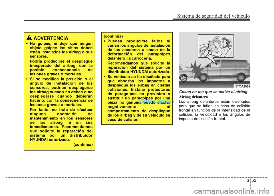 Hyundai H-1 (Grand Starex) 2016  Manual del propietario (in Spanish) 353
Sistema de seguridad del vehículo
Casos en los que se activa el airbag
Airbag delantero
Los airbag delanteros están diseñados
para que se inflen en caso de colisión
frontal en función de la i