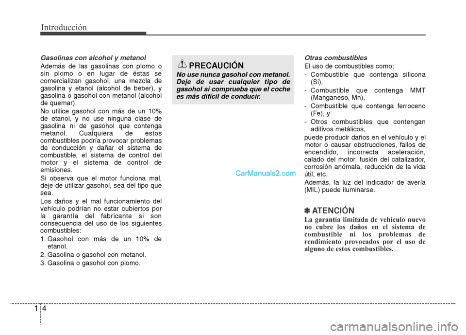 Hyundai H-1 (Grand Starex) 2016  Manual del propietario (in Spanish) Introducción
4 1
Gasolinas con alcohol y metanol
Además de las gasolinas con plomo o
sin plomo o en lugar de éstas se
comercializan gasohol, una mezcla de
gasolina y etanol (alcohol de beber), y
ga