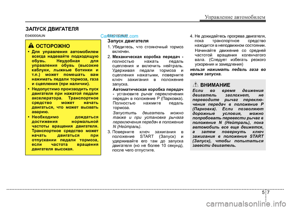 Hyundai H-1 (Grand Starex) 2016  Инструкция по эксплуатации (in Russian) 57
Управление автомобилем
E040000AUN E040100AUN
Запуск двигателя
1. Убедитесь, что стояночный тормоз
включен.
2. Механиче