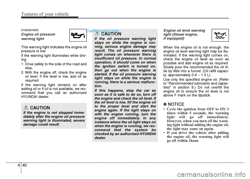 Hyundai H-1 (Grand Starex) 2015 Owners Guide Features of your vehicle
40 4
D150307AEN
Engine oil pressure 
warning light
This warning light indicates the engine oil
pressure is low.
If the warning light illuminates while driv-
ing:
1. Drive safe