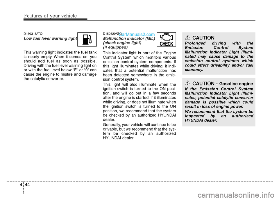 Hyundai H-1 (Grand Starex) 2015  Owners Manual Features of your vehicle
44 4
D150318ATQ
Low fuel level warning light
This warning light indicates the fuel tank
is nearly empty. When it comes on, you
should add fuel as soon as possible.
Driving wit