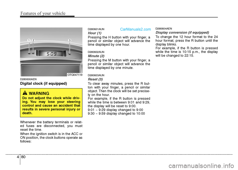 Hyundai H-1 (Grand Starex) 2015  Owners Manual Features of your vehicle
80 4
D280600AEN
Digital clock (if equipped)
Whenever the battery terminals or relat-
ed fuses are disconnected, you must
reset the time.
When the ignition switch is in the ACC