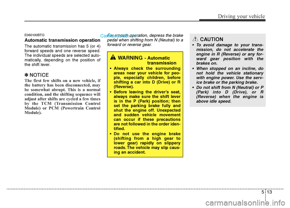 Hyundai H-1 (Grand Starex) 2015  Owners Manual 513
Driving your vehicle
E060100BTQ
Automatic transmission operation
The automatic transmission has 5 (or 4)
forward speeds and one reverse speed.
The individual speeds are selected auto-
matically, d