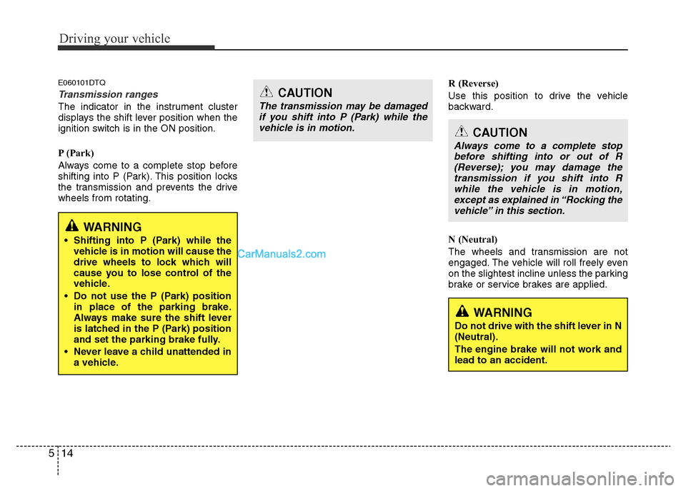 Hyundai H-1 (Grand Starex) 2015 Owners Manual Driving your vehicle
14 5
E060101DTQ
Transmission ranges
The indicator in the instrument cluster
displays the shift lever position when the
ignition switch is in the ON position.
P (Park)
Always come Hyundai H-1 (Grand Starex) 2015 Owners Manual Driving your vehicle
14 5
E060101DTQ
Transmission ranges
The indicator in the instrument cluster
displays the shift lever position when the
ignition switch is in the ON position.
P (Park)
Always come