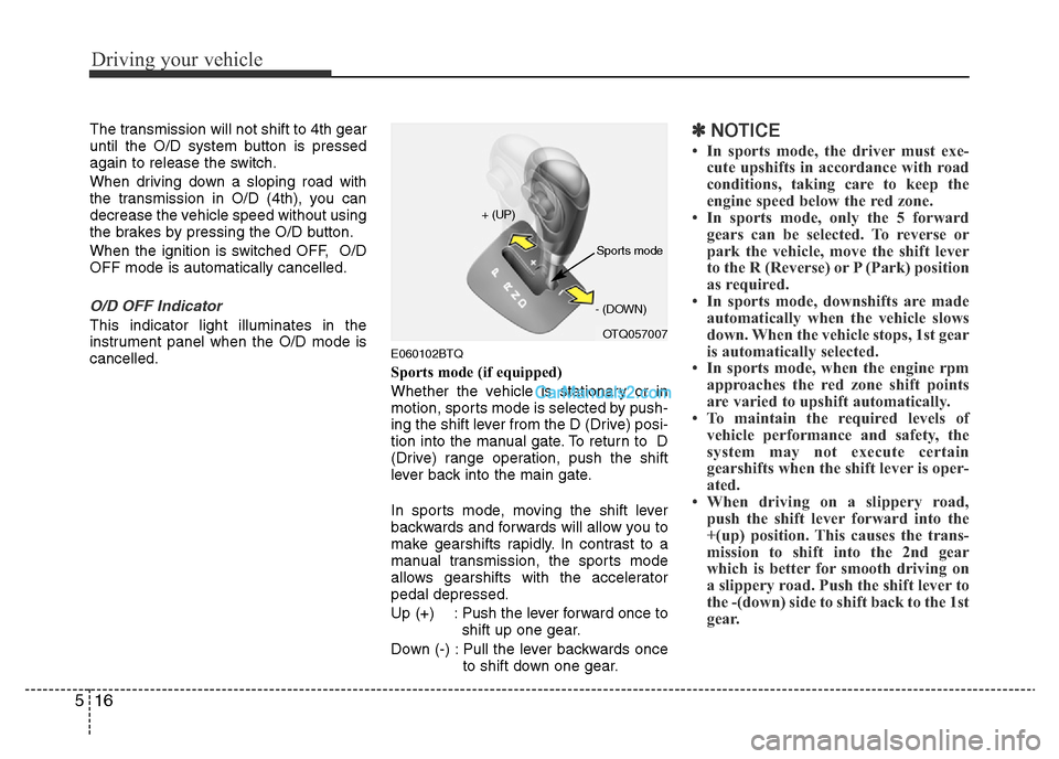 Hyundai H-1 (Grand Starex) 2015  Owners Manual Driving your vehicle
16 5
The transmission will not shift to 4th gear
until the O/D system button is pressed
again to release the switch.
When driving down a sloping road with
the transmission in O/D 