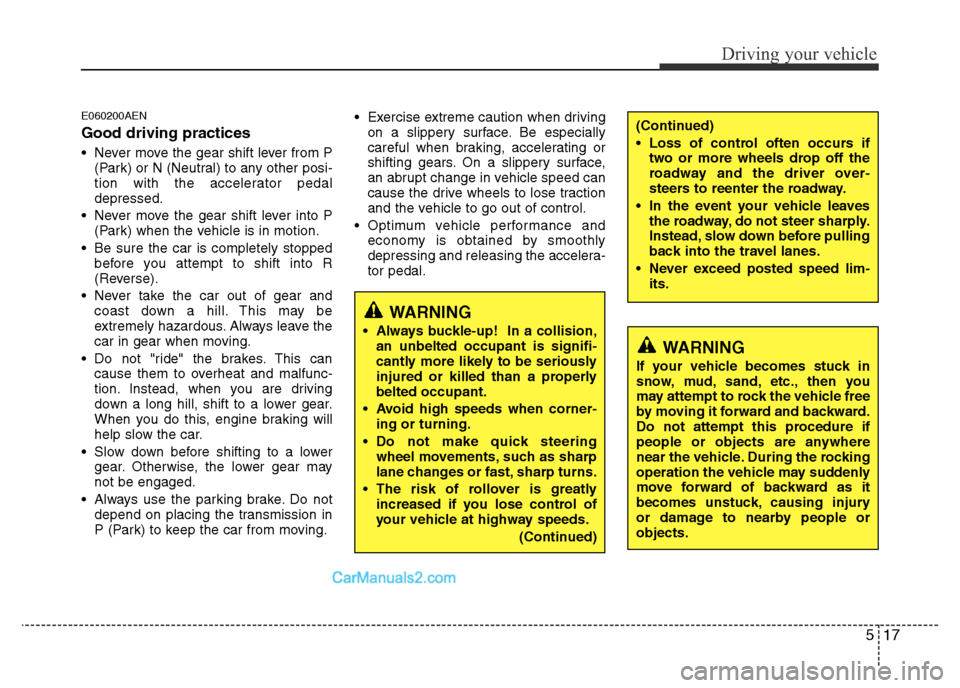 Hyundai H-1 (Grand Starex) 2015  Owners Manual 517
Driving your vehicle
E060200AEN
Good driving practices
• Never move the gear shift lever from P
(Park) or N (Neutral) to any other posi-
tion with the accelerator pedal
depressed.
• Never move