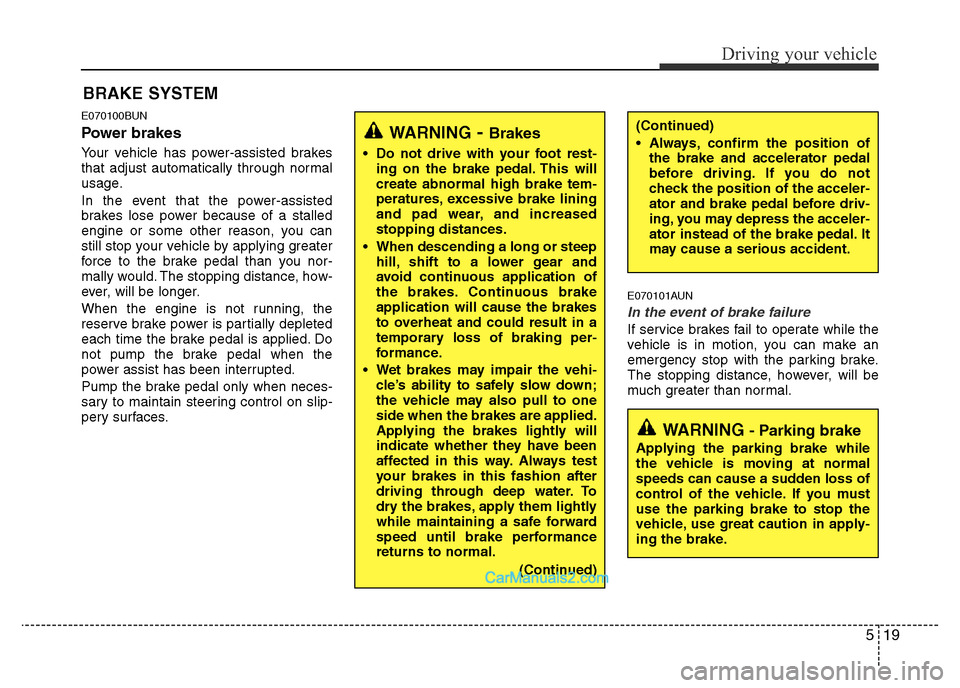 Hyundai H-1 (Grand Starex) 2015  Owners Manual 519
Driving your vehicle
E070100BUN
Power brakes  
Your vehicle has power-assisted brakes
that adjust automatically through normal
usage.
In the event that the power-assisted
brakes lose power because