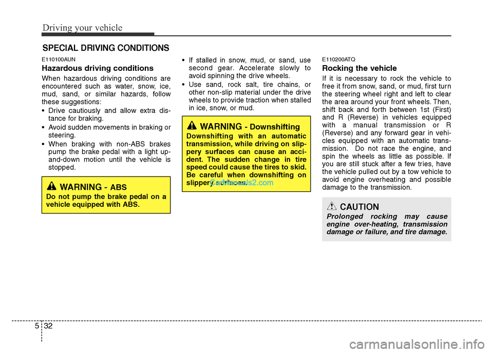 Hyundai H-1 (Grand Starex) 2015  Owners Manual Driving your vehicle
32 5
E110100AUN
Hazardous driving conditions  
When hazardous driving conditions are
encountered such as water, snow, ice,
mud, sand, or similar hazards, follow
these suggestions: