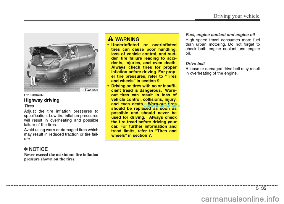 Hyundai H-1 (Grand Starex) 2015 Owners Manual 535
Driving your vehicle
E110700AUN
Highway driving
Tires
Adjust the tire inflation pressures to
specification. Low tire inflation pressures
will result in overheating and possible
failure of the tire Hyundai H-1 (Grand Starex) 2015 Owners Manual 535
Driving your vehicle
E110700AUN
Highway driving
Tires
Adjust the tire inflation pressures to
specification. Low tire inflation pressures
will result in overheating and possible
failure of the tire