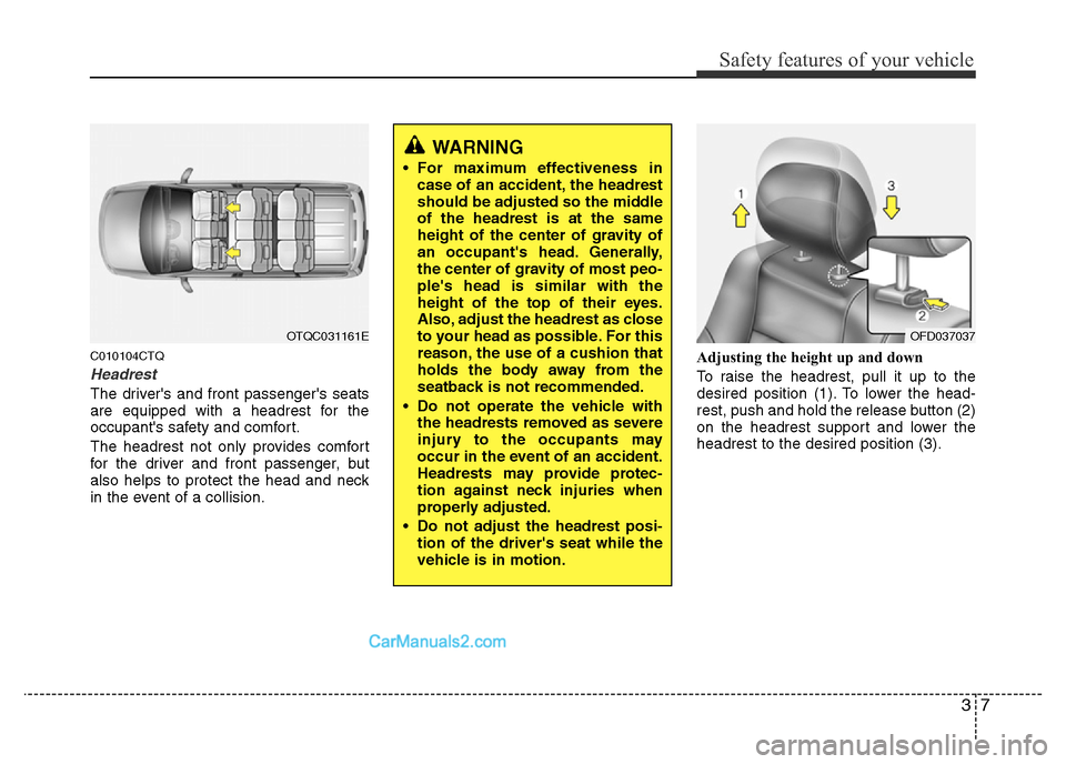 Hyundai H-1 (Grand Starex) 2015 Owners Guide 37
Safety features of your vehicle
C010104CTQ
Headrest
The drivers and front passengers seats
are equipped with a headrest for the
occupants safety and comfort.
The headrest not only provides comfo