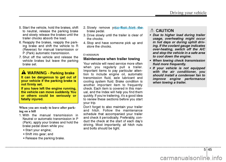 Hyundai H-1 (Grand Starex) 2015 Owners Manual 545
Driving your vehicle
5. Start the vehicle, hold the brakes, shift
to neutral, release the parking brake
and slowly release the brakes until the
trailer chocks absorb the load.
6. Reapply the brake Hyundai H-1 (Grand Starex) 2015 Owners Manual 545
Driving your vehicle
5. Start the vehicle, hold the brakes, shift
to neutral, release the parking brake
and slowly release the brakes until the
trailer chocks absorb the load.
6. Reapply the brake