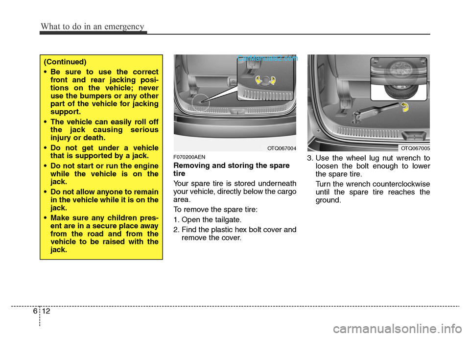 Hyundai H-1 (Grand Starex) 2015  Owners Manual What to do in an emergency
12 6
F070200AEN
Removing and storing the spare
tire  
Your spare tire is stored underneath
your vehicle, directly below the cargo
area.
To remove the spare tire:
1. Open the