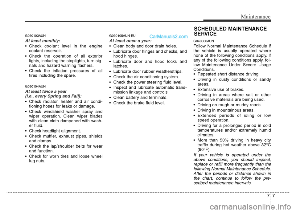 Hyundai H-1 (Grand Starex) 2015  Owners Manual 77
Maintenance
G030103AUN
At least monthly:
• Check coolant level in the engine
coolant reservoir.
• Check the operation of all exterior
lights, including the stoplights, turn sig-
nals and hazard