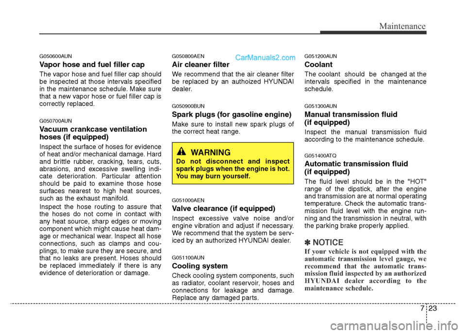 Hyundai H-1 (Grand Starex) 2015 User Guide 723
Maintenance
G050600AUN
Vapor hose and fuel filler cap
The vapor hose and fuel filler cap should
be inspected at those intervals specified
in the maintenance schedule. Make sure
that a new vapor ho