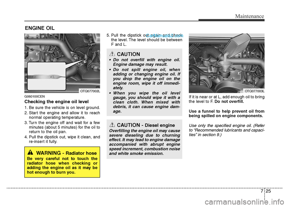 Hyundai H-1 (Grand Starex) 2015  Owners Manual 725
Maintenance
ENGINE OIL
G060100CEN
Checking the engine oil level  
1. Be sure the vehicle is on level ground.
2. Start the engine and allow it to reach
normal operating temperature.
3. Turn the eng