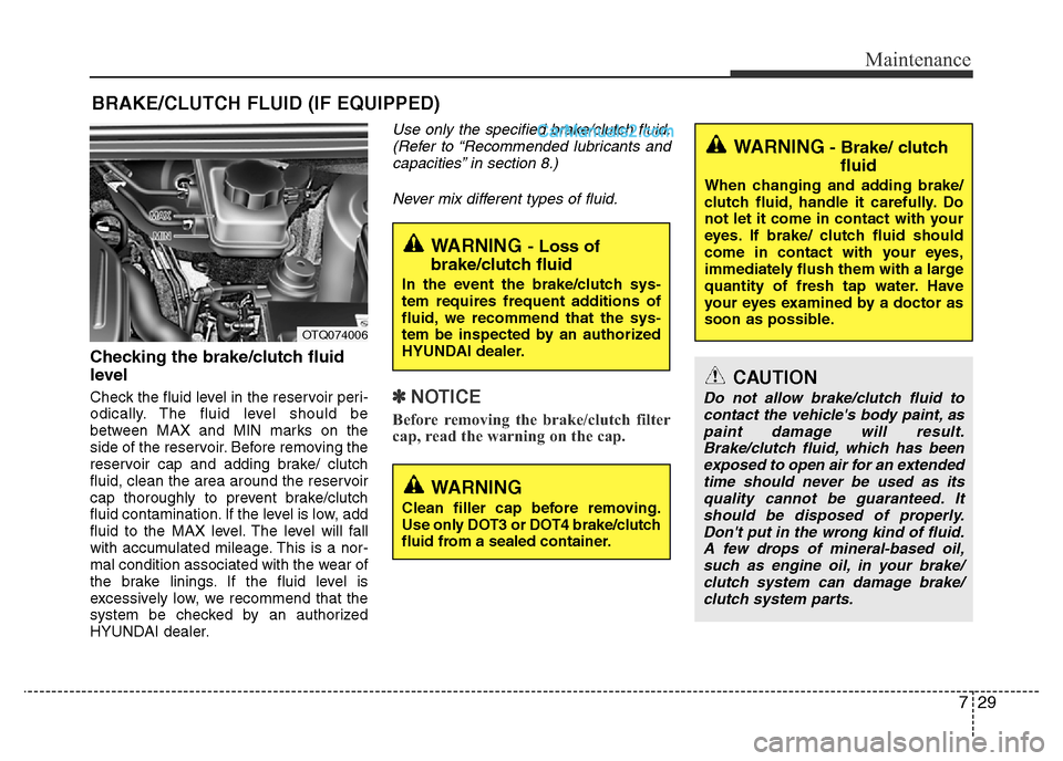 Hyundai H-1 (Grand Starex) 2015 User Guide 729
Maintenance
BRAKE/CLUTCH FLUID (IF EQUIPPED)
Checking the brake/clutch fluid
level  
Check the fluid level in the reservoir peri-
odically. The fluid level should be
between MAX and MIN marks on t