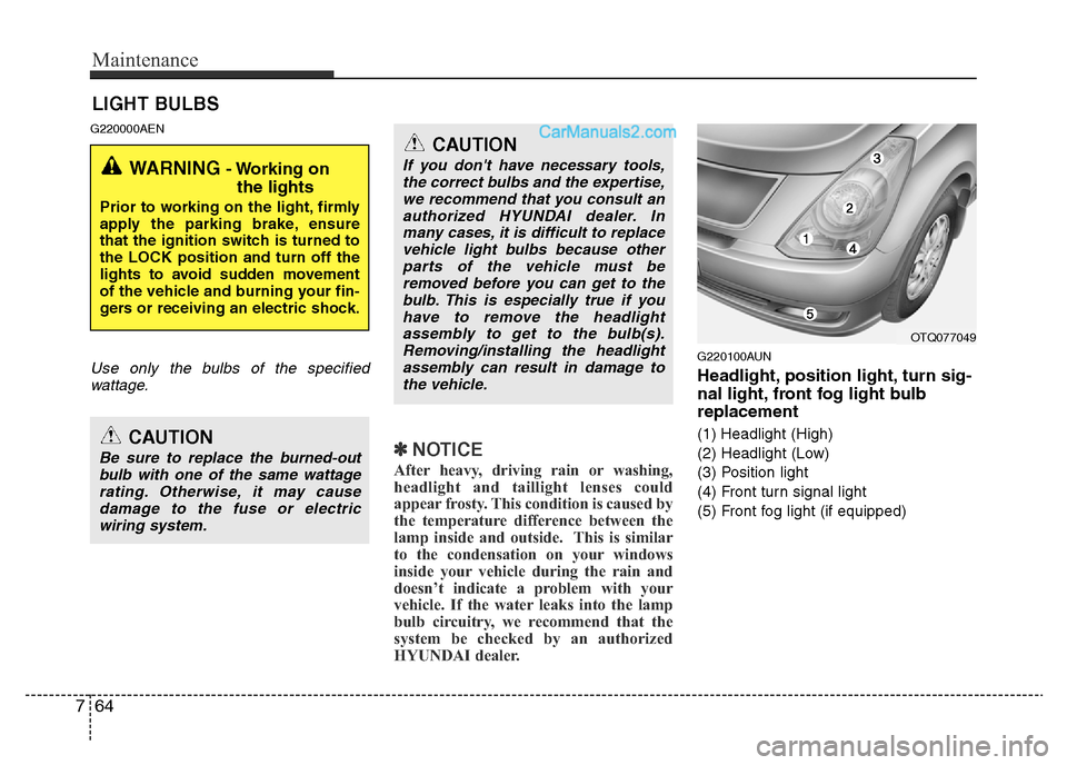 Hyundai H-1 (Grand Starex) 2015  Owners Manual Maintenance
64 7
LIGHT BULBS
G220000AEN
Use only the bulbs of the specified
wattage.
✽NOTICE
After heavy, driving rain or washing,
headlight and taillight lenses could
appear frosty. This condition 