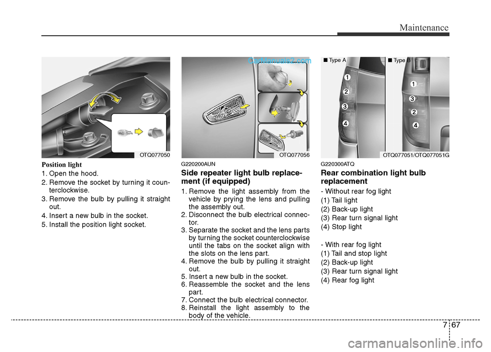 Hyundai H-1 (Grand Starex) 2015  Owners Manual 767
Maintenance
Position light
1. Open the hood.
2. Remove the socket by turning it coun-
terclockwise.
3. Remove the bulb by pulling it straight
out.
4. Insert a new bulb in the socket.
5. Install th