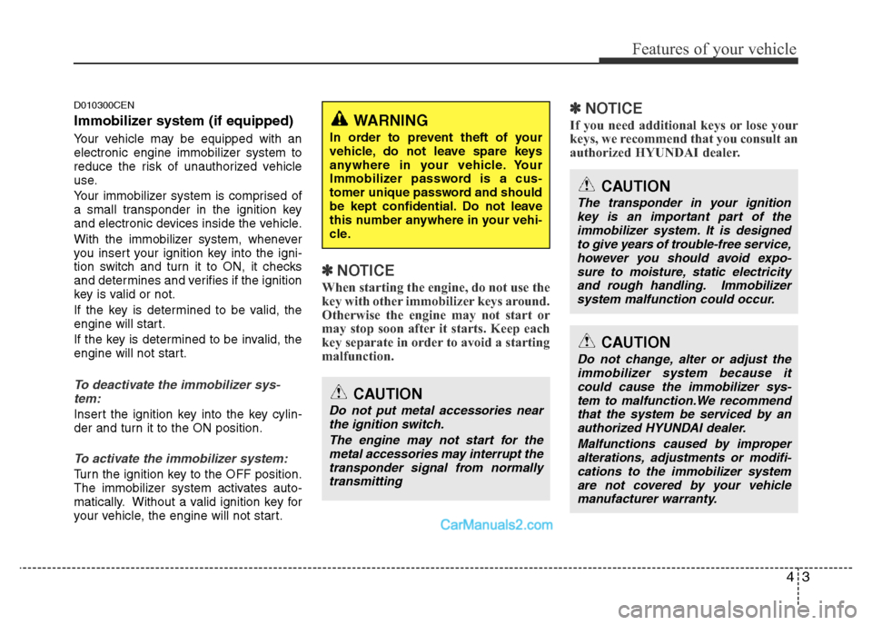 Hyundai H-1 (Grand Starex) 2015 User Guide 43
Features of your vehicle
D010300CEN
Immobilizer system (if equipped)
Your vehicle may be equipped with an
electronic engine immobilizer system to
reduce the risk of unauthorized vehicle
use.
Your i