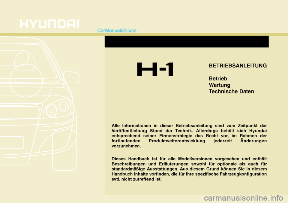 Hyundai H-1 (Grand Starex) 2015 Betriebsanleitung (in German) BETRIEBSANLEITUNG
Betrieb
Wartung
Technische Daten
Alle Informationen in dieser Betriebsanleitung sind zum Zeitpunkt der
Veröffentlichung Stand der Technik. Allerdings behält sich Hyundai
entspreche Hyundai H-1 (Grand Starex) 2015 Betriebsanleitung (in German) BETRIEBSANLEITUNG
Betrieb
Wartung
Technische Daten
Alle Informationen in dieser Betriebsanleitung sind zum Zeitpunkt der
Veröffentlichung Stand der Technik. Allerdings behält sich Hyundai
entspreche