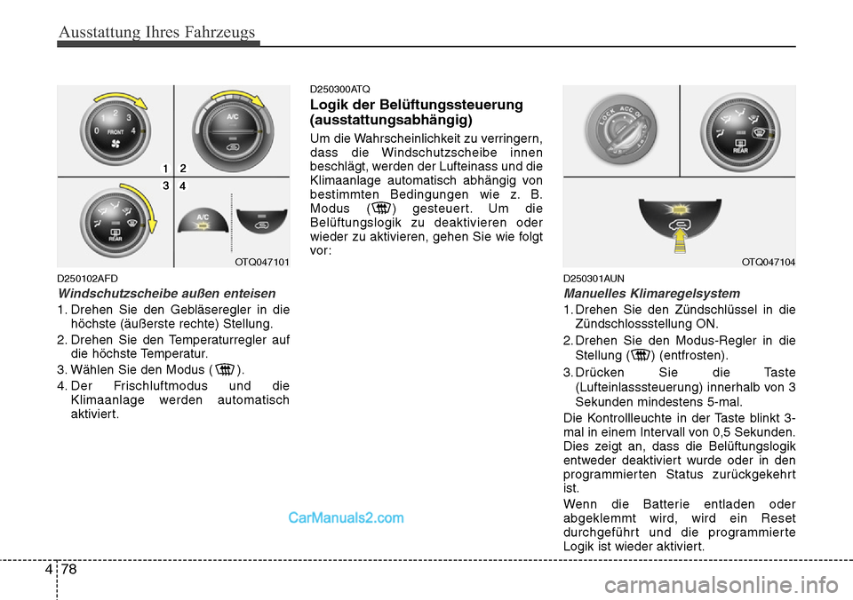 Hyundai H-1 (Grand Starex) 2015 Betriebsanleitung (in German) Ausstattung Ihres Fahrzeugs
78 4
D250102AFD
Windschutzscheibe außen enteisen
1. Drehen Sie den Gebläseregler in die
höchste (äußerste rechte) Stellung.
2. Drehen Sie den Temperaturregler auf
die Hyundai H-1 (Grand Starex) 2015 Betriebsanleitung (in German) Ausstattung Ihres Fahrzeugs
78 4
D250102AFD
Windschutzscheibe außen enteisen
1. Drehen Sie den Gebläseregler in die
höchste (äußerste rechte) Stellung.
2. Drehen Sie den Temperaturregler auf
die