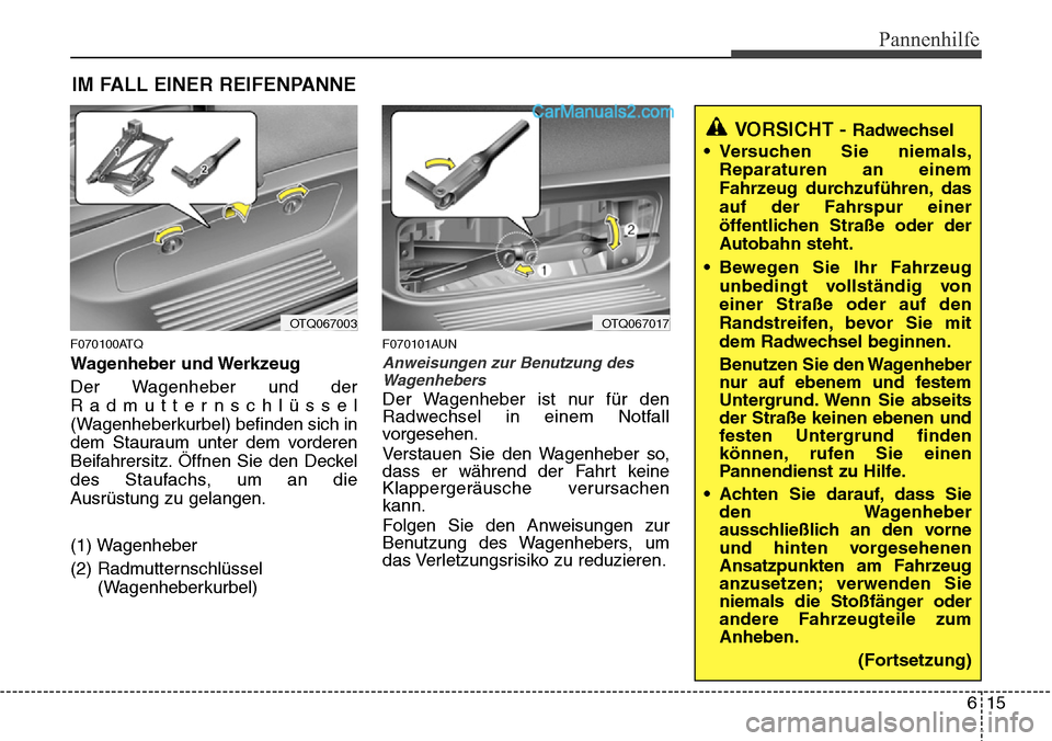 Hyundai H-1 (Grand Starex) 2015  Betriebsanleitung (in German) 615
Pannenhilfe
IM FALL EINER REIFENPANNE
F070100ATQ
Wagenheber und Werkzeug
Der Wagenheber und der
Radmutternschlüssel
(Wagenheberkurbel) befinden sich in
dem Stauraum unter dem vorderen
Beifahrersi