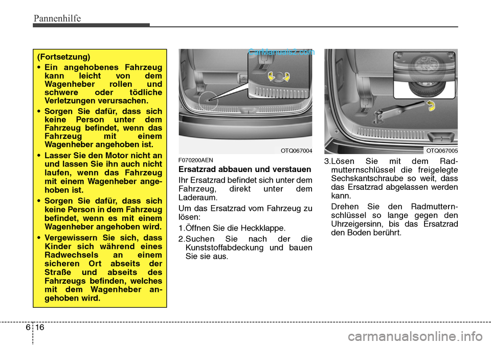 Hyundai H-1 (Grand Starex) 2015  Betriebsanleitung (in German) Pannenhilfe
16 6
F070200AEN
Ersatzrad abbauen und verstauen
Ihr Ersatzrad befindet sich unter dem
Fahrzeug, direkt unter dem
Laderaum.
Um das Ersatzrad vom Fahrzeug zu
lösen:
1.Öffnen Sie die Heckkl