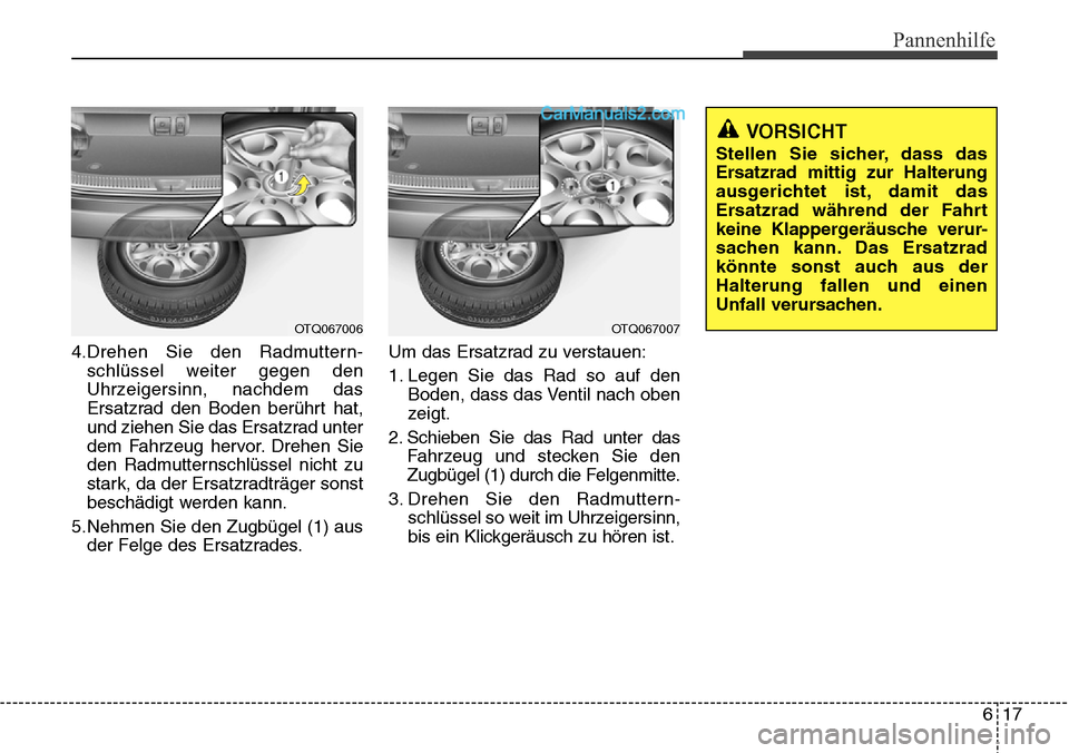 Hyundai H-1 (Grand Starex) 2015  Betriebsanleitung (in German) 617
Pannenhilfe
4.Drehen Sie den Radmuttern-
schlüssel weiter gegen den
Uhrzeigersinn, nachdem das
Ersatzrad den Boden berührt hat,
und ziehen Sie das Ersatzrad unter
dem Fahrzeug hervor. Drehen Sie