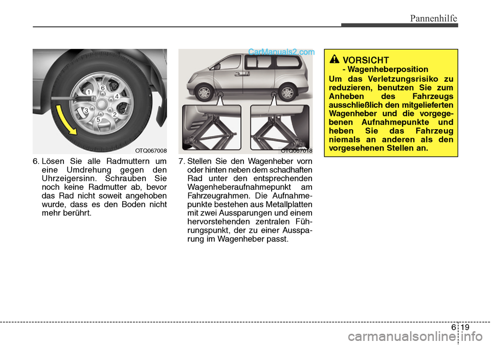 Hyundai H-1 (Grand Starex) 2015 Betriebsanleitung (in German) 619
Pannenhilfe
VORSICHT
- Wagenheberposition
Um das Verletzungsrisiko zu
reduzieren, benutzen Sie zum
Anheben des Fahrzeugs
ausschließlich den mitgelieferten
Wagenheber und die vorgege
-
benen Aufn Hyundai H-1 (Grand Starex) 2015 Betriebsanleitung (in German) 619
Pannenhilfe
VORSICHT
- Wagenheberposition
Um das Verletzungsrisiko zu
reduzieren, benutzen Sie zum
Anheben des Fahrzeugs
ausschließlich den mitgelieferten
Wagenheber und die vorgege
-
benen Aufn