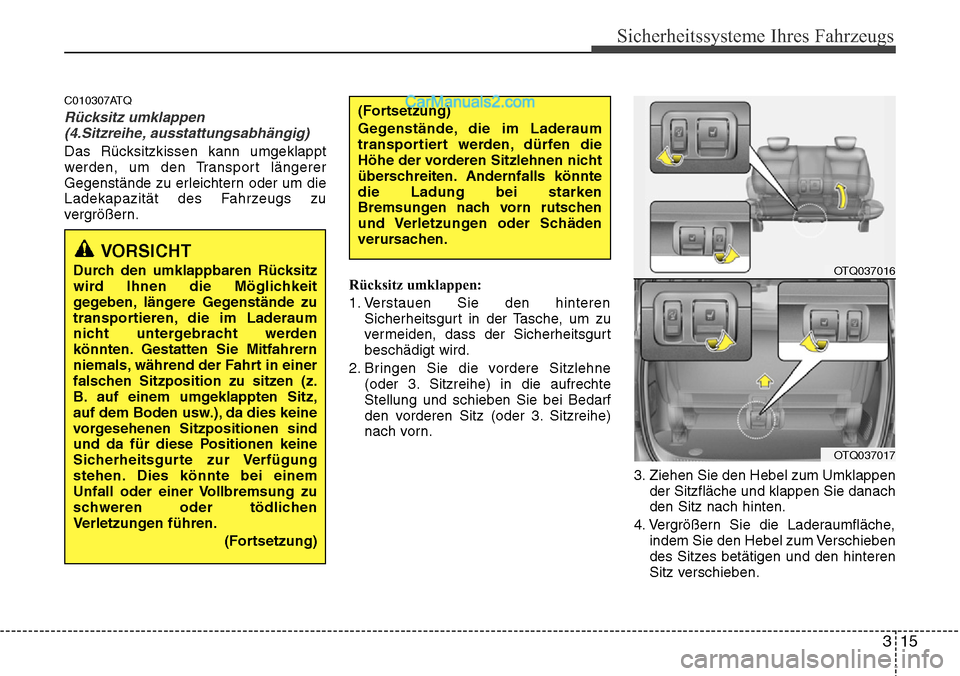 Hyundai H-1 (Grand Starex) 2015  Betriebsanleitung (in German) 315
Sicherheitssysteme Ihres Fahrzeugs
C010307ATQ
Rücksitz umklappen
(4.Sitzreihe, ausstattungsabhängig)
Das Rücksitzkissen kann umgeklappt
werden, um den Transport längerer
Gegenstände zu erleic