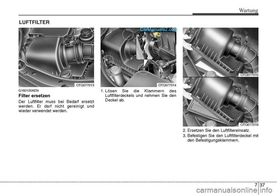 Hyundai H-1 (Grand Starex) 2015 Betriebsanleitung (in German) 737
Wartung
LUFTFILTER
G160100AEN
Filter ersetzen
Der Luftfilter muss bei Bedarf ersetzt
werden. Er darf nicht gereinigt und
wieder verwendet werden.1. Lösen Sie die Klammern des
Luftfilterdeckels u Hyundai H-1 (Grand Starex) 2015 Betriebsanleitung (in German) 737
Wartung
LUFTFILTER
G160100AEN
Filter ersetzen
Der Luftfilter muss bei Bedarf ersetzt
werden. Er darf nicht gereinigt und
wieder verwendet werden.1. Lösen Sie die Klammern des
Luftfilterdeckels u