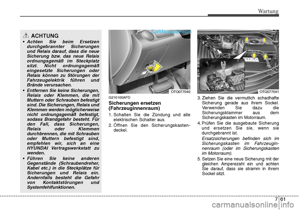 Hyundai H-1 (Grand Starex) 2015  Betriebsanleitung (in German) 761
Wartung
G210100AFD
Sicherungen ersetzen
(Fahrzeuginnenraum)
1. Schalten Sie die Zündung und alle
elektrischen Schalter aus.
2. Öffnen Sie den Sicherungskasten-
deckel.3. Ziehen Sie die vermutlic