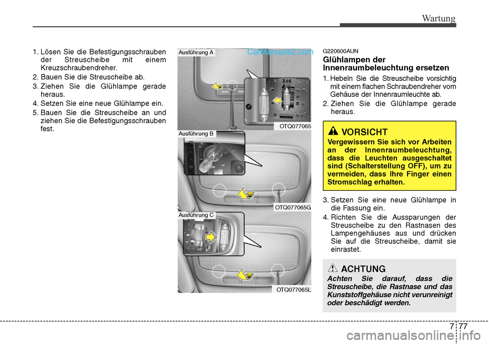 Hyundai H-1 (Grand Starex) 2015  Betriebsanleitung (in German) 777
Wartung
1. Lösen Sie die Befestigungsschrauben
der Streuscheibe mit einem
Kreuzschraubendreher.
2. Bauen Sie die Streuscheibe ab.
3. Ziehen Sie die Glühlampe gerade
heraus.
4. Setzen Sie eine ne