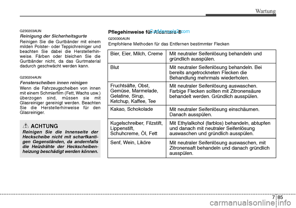 Hyundai H-1 (Grand Starex) 2015  Betriebsanleitung (in German) 785
Wartung
G230203AUN
Reinigung der Sicherheitsgurte  
Reinigen Sie die Gurtbänder mit einem
milden Polster- oder Teppichreiniger und
beachten Sie dabei die Herstellerhin-
weise. Färben oder bleich