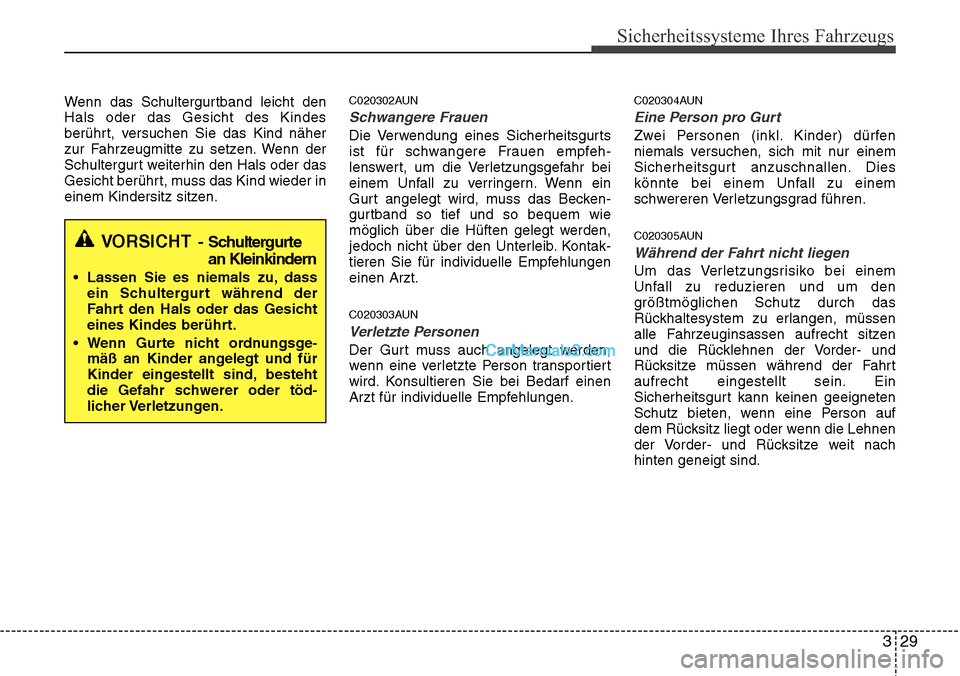 Hyundai H-1 (Grand Starex) 2015  Betriebsanleitung (in German) 329
Sicherheitssysteme Ihres Fahrzeugs
Wenn das Schultergurtband leicht den
Hals oder das Gesicht des Kindes
berührt, versuchen Sie das Kind näher
zur Fahrzeugmitte zu setzen. Wenn der
Schultergurt 