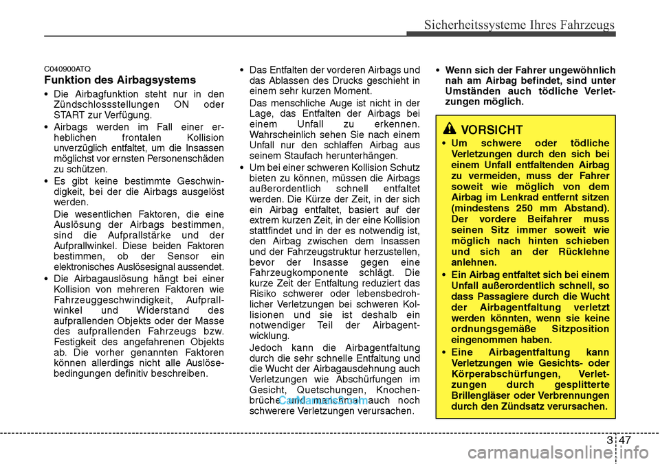Hyundai H-1 (Grand Starex) 2015  Betriebsanleitung (in German) 347
Sicherheitssysteme Ihres Fahrzeugs
C040900ATQ
Funktion des Airbagsystems
• Die Airbagfunktion steht nur in den
Zündschlossstellungen ON oder
START zur Verfügung.
• Airbags werden im Fall ein
