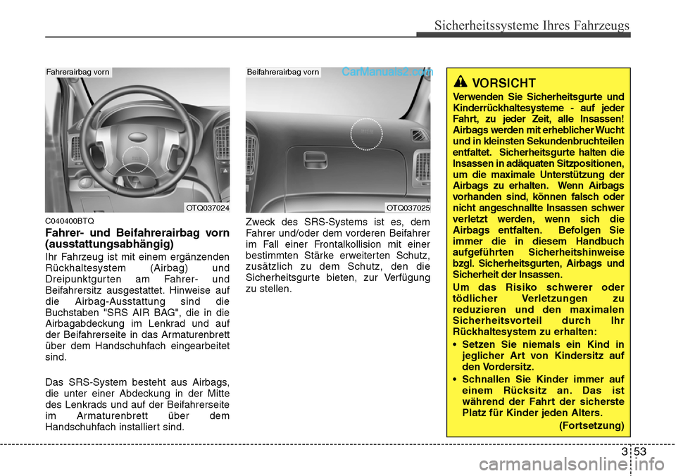 Hyundai H-1 (Grand Starex) 2015  Betriebsanleitung (in German) 353
Sicherheitssysteme Ihres Fahrzeugs
C040400BTQ
Fahrer- und Beifahrerairbag vorn
(ausstattungsabhängig)
Ihr Fahrzeug ist mit einem ergänzenden
Rückhaltesystem (Airbag) und
Dreipunktgurten am Fahr