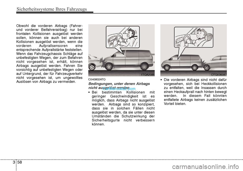 Hyundai H-1 (Grand Starex) 2015 Betriebsanleitung (in German) Sicherheitssysteme Ihres Fahrzeugs
58 3
Obwohl die vorderen Airbags (Fahrer-
und vorderer Beifahrerairbag) nur bei
frontalen Kollisionen ausgelöst werden
sollen, können sie auch bei anderen
Kollisio Hyundai H-1 (Grand Starex) 2015 Betriebsanleitung (in German) Sicherheitssysteme Ihres Fahrzeugs
58 3
Obwohl die vorderen Airbags (Fahrer-
und vorderer Beifahrerairbag) nur bei
frontalen Kollisionen ausgelöst werden
sollen, können sie auch bei anderen
Kollisio