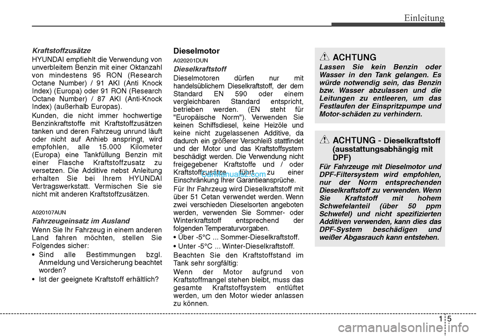 Hyundai H-1 (Grand Starex) 2015  Betriebsanleitung (in German) 15
Einleitung
Kraftstoffzusätze
HYUNDAI empfiehlt die Verwendung von
unverbleitem Benzin mit einer Oktanzahl
von mindestens 95 RON (Research
Octane Number) / 91 AKI (Anti Knock
Index) (Europa) oder 9
