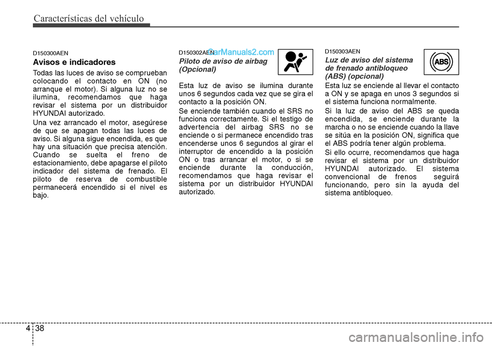Hyundai H-1 (Grand Starex) 2015 Manual del propietario (in Spanish) Características del vehículo
38 4
D150300AEN
Avisos e indicadores
Todas las luces de aviso se comprueban
colocando el contacto en ON (no
arranque el motor). Si alguna luz no se
ilumina, recomendamos Hyundai H-1 (Grand Starex) 2015 Manual del propietario (in Spanish) Características del vehículo
38 4
D150300AEN
Avisos e indicadores
Todas las luces de aviso se comprueban
colocando el contacto en ON (no
arranque el motor). Si alguna luz no se
ilumina, recomendamos
