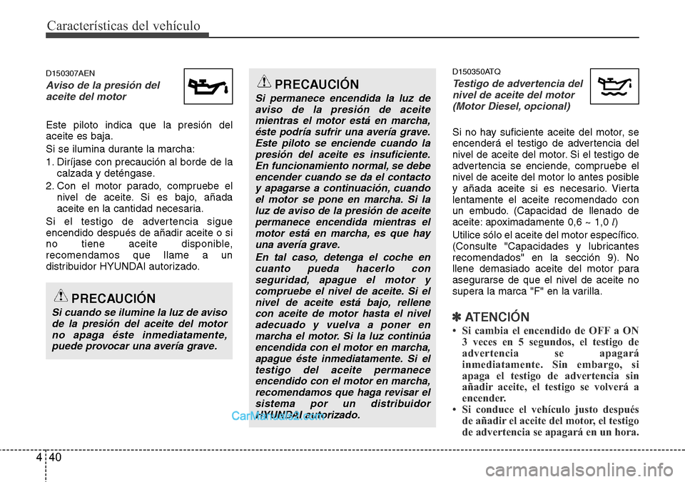 Hyundai H-1 (Grand Starex) 2015 Manual del propietario (in Spanish) Características del vehículo
40 4
D150307AEN
Aviso de la presión del
aceite del motor
Este piloto indica que la presión del
aceite es baja.
Si se ilumina durante la marcha:
1. Diríjase con precau Hyundai H-1 (Grand Starex) 2015 Manual del propietario (in Spanish) Características del vehículo
40 4
D150307AEN
Aviso de la presión del
aceite del motor
Este piloto indica que la presión del
aceite es baja.
Si se ilumina durante la marcha:
1. Diríjase con precau