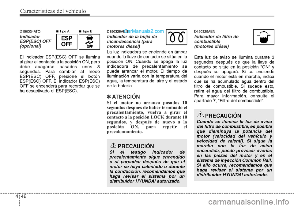 Hyundai H-1 (Grand Starex) 2015  Manual del propietario (in Spanish) Características del vehículo
46 4
D150324ATQ
Indicador
ESP(ESC) OFF 
(opcional)
El indicador ESP(ESC) OFF se ilumina
al girar el contacto a la posición ON, pero
debe apagarse pasados unos 3
segundo