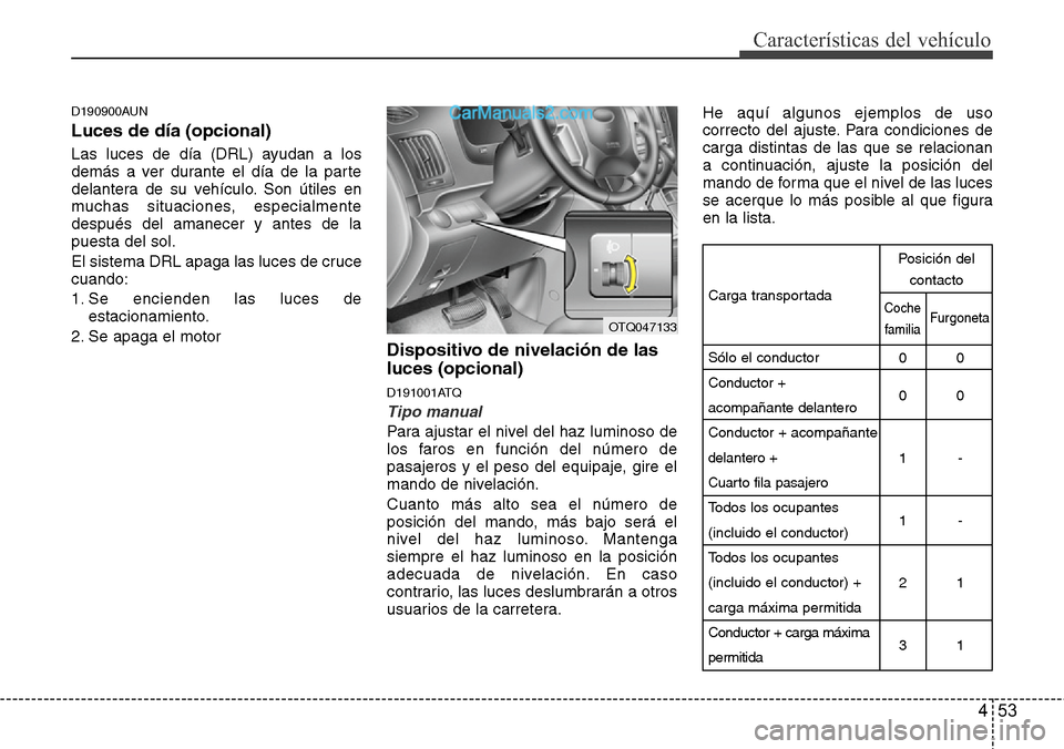 Hyundai H-1 (Grand Starex) 2015  Manual del propietario (in Spanish) 453
Características del vehículo
D190900AUN
Luces de día (opcional)
Las luces de día (DRL) ayudan a los
demás a ver durante el día de la parte
delantera de su vehículo. Son útiles en
muchas si
