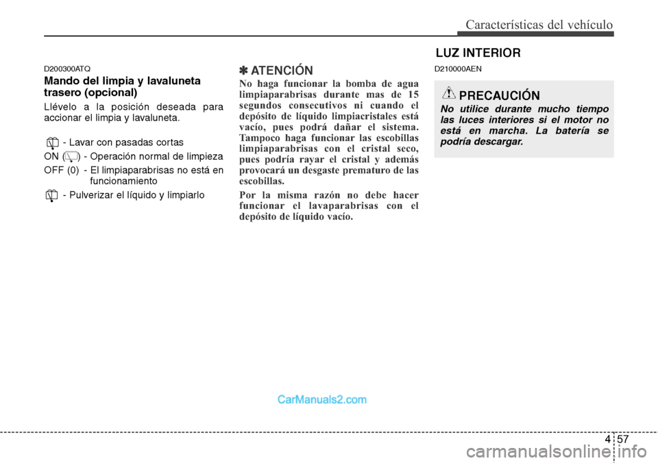 Hyundai H-1 (Grand Starex) 2015 Manual del propietario (in Spanish) 457
Características del vehículo
D200300ATQ
Mando del limpia y lavaluneta
trasero (opcional)
Llévelo a la posición deseada para
accionar el limpia y lavaluneta.
- Lavar con pasadas cortas
ON ( Hyundai H-1 (Grand Starex) 2015 Manual del propietario (in Spanish) 457
Características del vehículo
D200300ATQ
Mando del limpia y lavaluneta
trasero (opcional)
Llévelo a la posición deseada para
accionar el limpia y lavaluneta.
- Lavar con pasadas cortas
ON (