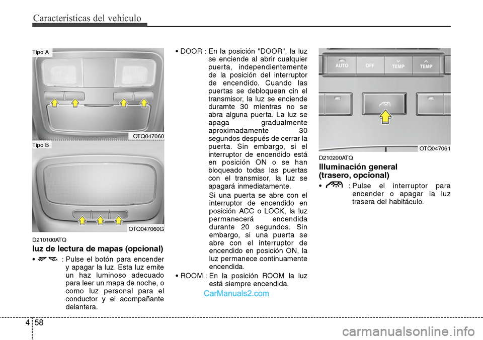 Hyundai H-1 (Grand Starex) 2015  Manual del propietario (in Spanish) Características del vehículo
58 4
D210100ATQ
luz de lectura de mapas (opcional)
•  : Pulse el botón para encender
y apagar la luz. Esta luz emite
un haz luminoso adecuado
para leer un mapa de noc