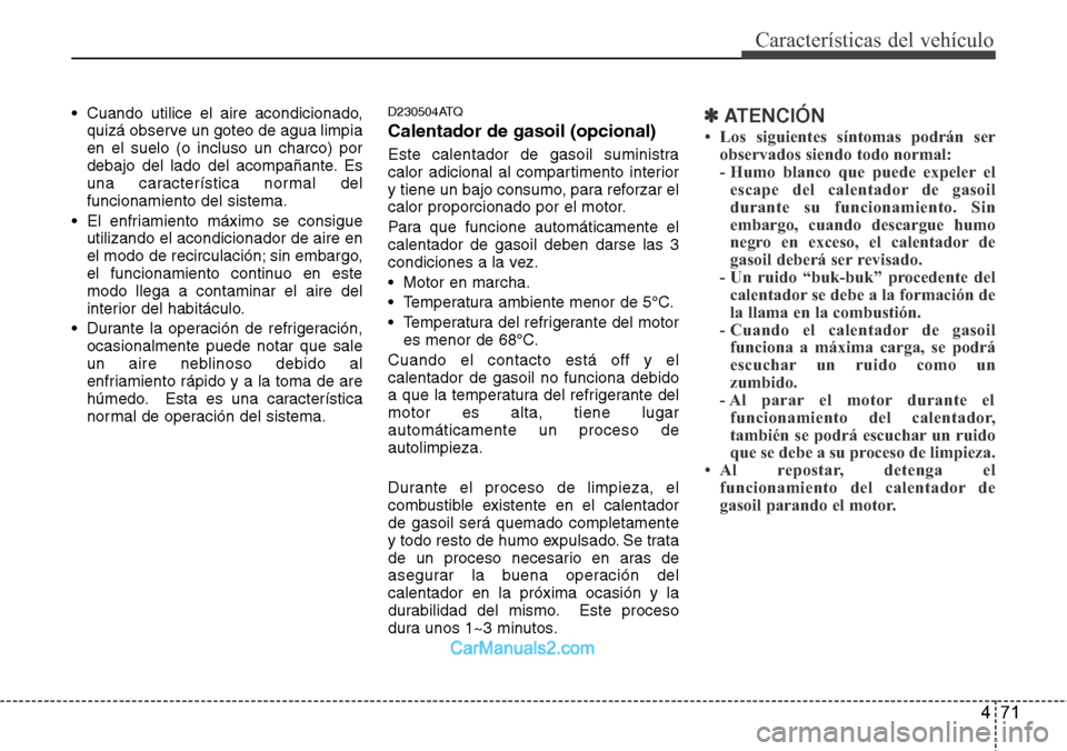 Hyundai H-1 (Grand Starex) 2015  Manual del propietario (in Spanish) 471
Características del vehículo
• Cuando utilice el aire acondicionado,
quizá observe un goteo de agua limpia
en el suelo (o incluso un charco) por
debajo del lado del acompañante. Es
una carac