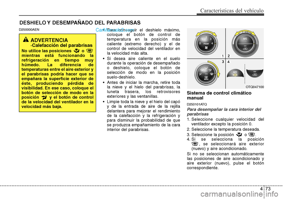 Hyundai H-1 (Grand Starex) 2015  Manual del propietario (in Spanish) 473
Características del vehículo
DESHIELO Y DESEMPAÑADO DEL PARABRISAS  
D250000AEN• Para conseguir el deshielo máximo,
coloque el botón de control de
temperatura en la posición más
caliente 