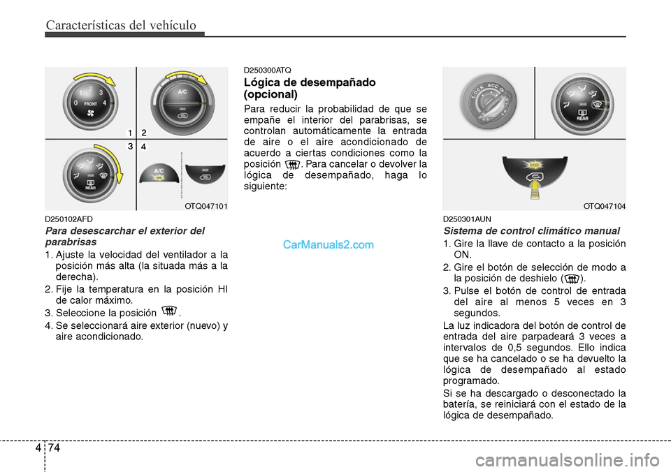 Hyundai H-1 (Grand Starex) 2015  Manual del propietario (in Spanish) Características del vehículo
74 4
D250102AFD
Para desescarchar el exterior del
parabrisas
1. Ajuste la velocidad del ventilador a la
posición más alta (la situada más a la
derecha).
2. Fije la te