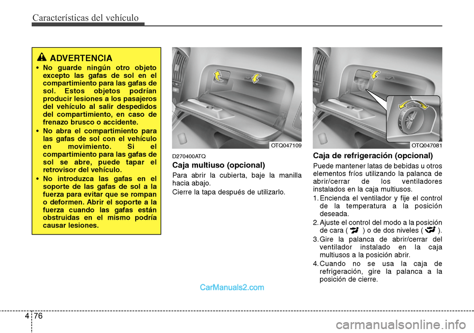 Hyundai H-1 (Grand Starex) 2015  Manual del propietario (in Spanish) Características del vehículo
76 4
D270400ATQ
Caja multiuso (opcional)
Para abrir la cubierta, baje la manilla
hacia abajo.
Cierre la tapa después de utilizarlo.
Caja de refrigeración (opcional)
Pu